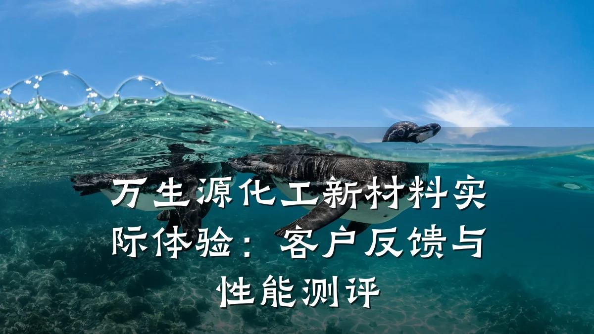 万生源化工新材料实际体验：客户反馈与性能测评