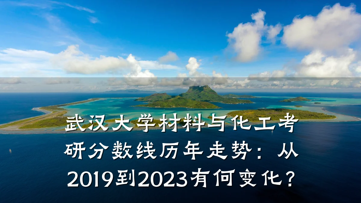 武汉大学材料与化工考研分数线历年走势：从2019到2023有何变化？