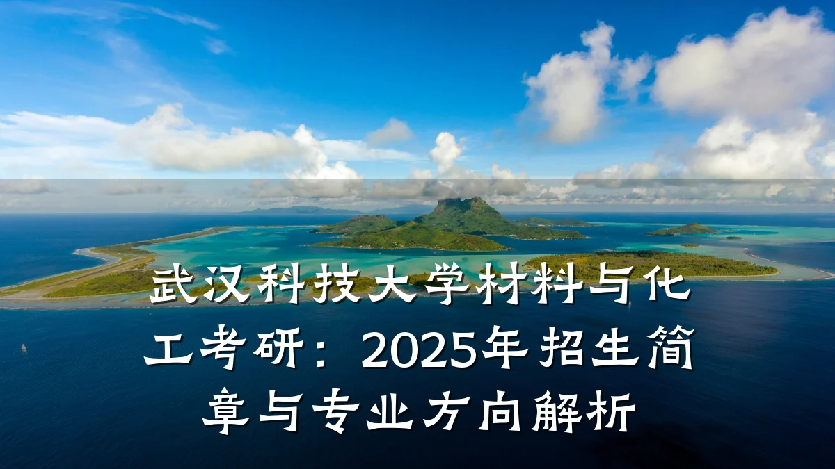 武汉科技大学材料与化工考研:2025年招生简章与专业方向解析