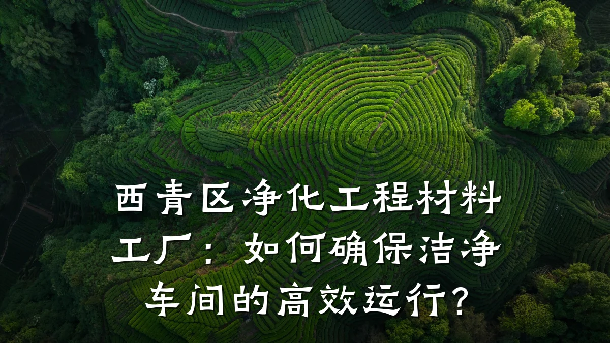 西青区净化工程材料工厂：如何确保洁净车间的高效运行？