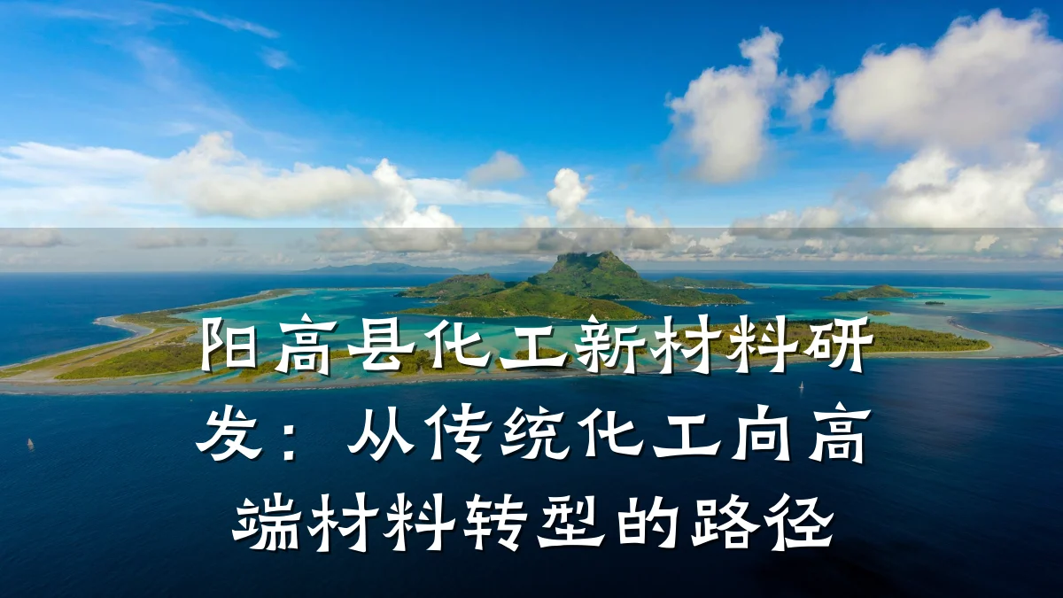 阳高县化工新材料研发：从传统化工向高端材料转型的路径