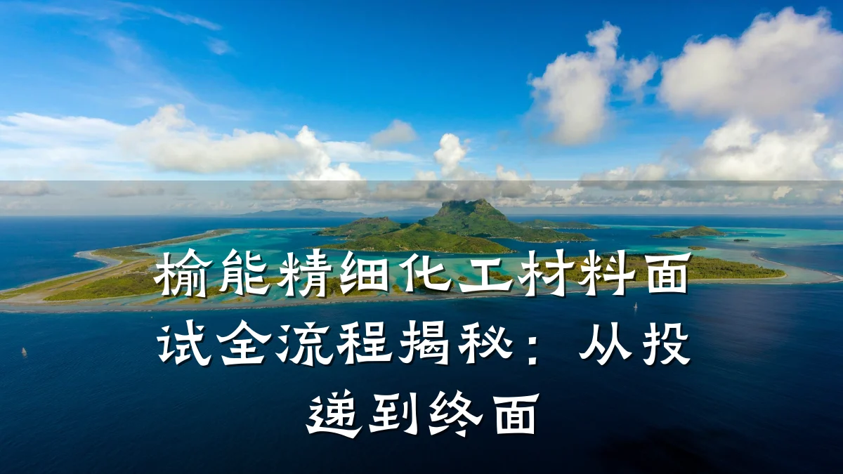 榆能精细化工材料面试全流程揭秘：从投递到终面