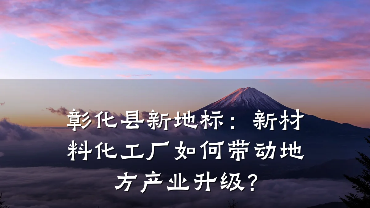 彰化县新地标:新材料化工厂如何带动地方产业升级?