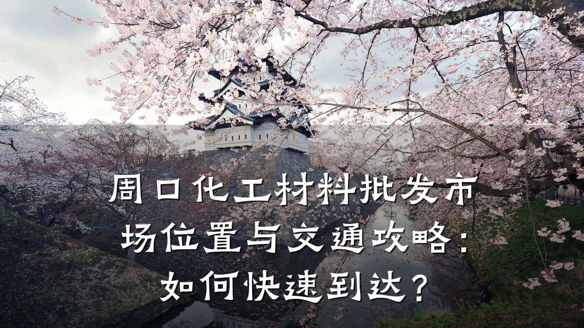 周口化工材料批发市场位置与交通攻略：如何快速到达？