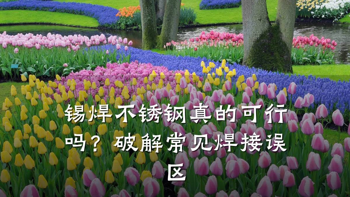 锡焊不锈钢真的可行吗?破解常见焊接误区