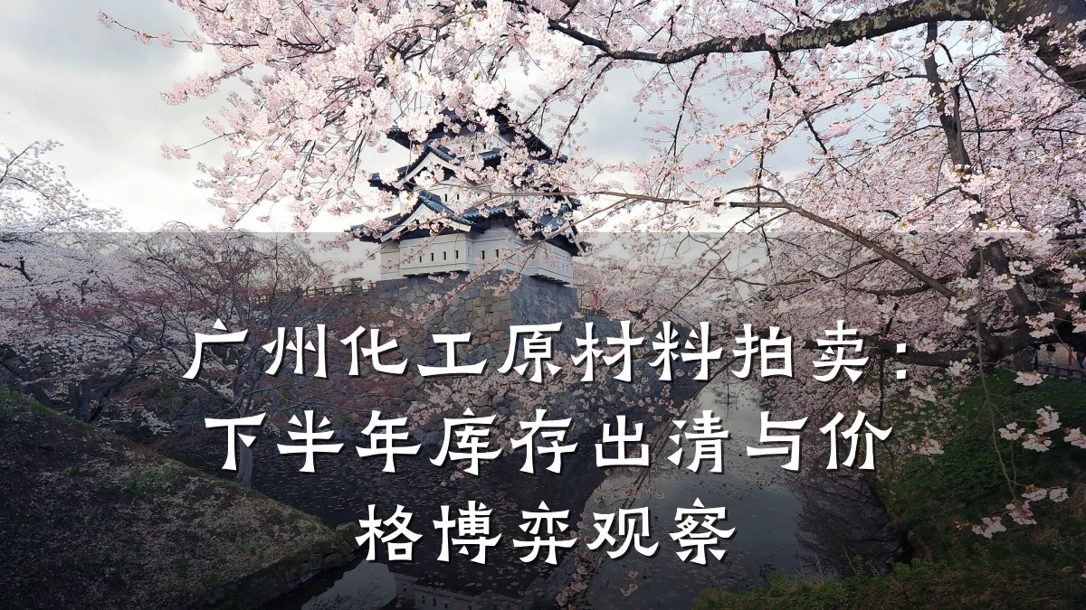 广州化工原材料拍卖:下半年库存出清与价格博弈观察