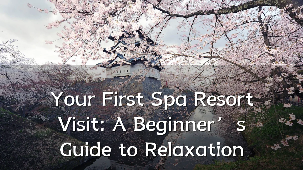 Your First Spa Resort Visit: A Beginner’s Guide to Relaxation
